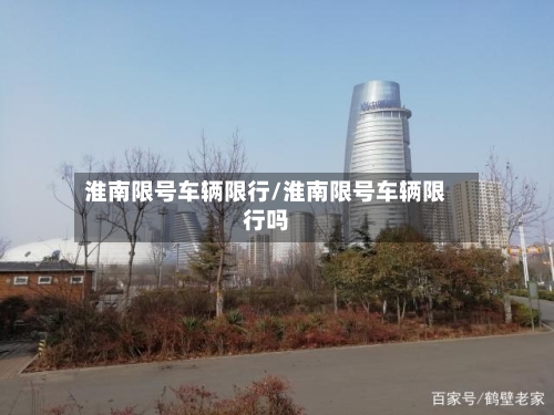 淮南限号车辆限行/淮南限号车辆限行吗