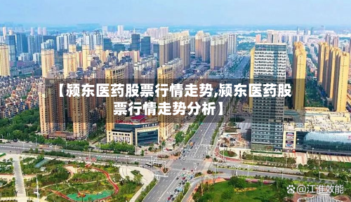 【颍东医药股票行情走势,颍东医药股票行情走势分析】