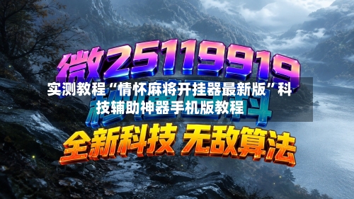 实测教程“情怀麻将开挂器最新版”科技辅助神器手机版教程