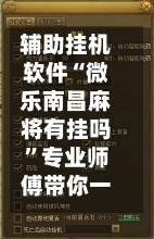 辅助挂机软件“微乐南昌麻将有挂吗”专业师傅带你一起了解(确实有挂
