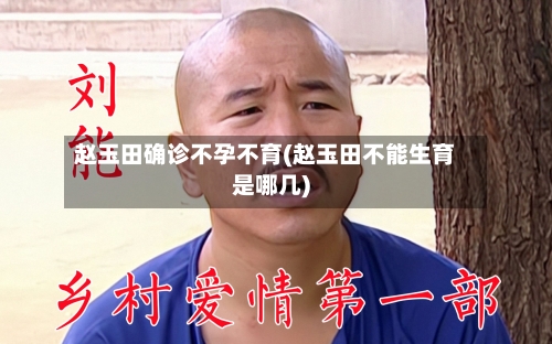 赵玉田确诊不孕不育(赵玉田不能生育是哪几)