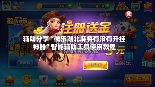 辅助分享“微乐湖北麻将有没有开挂神器”智能辅助工具使用教程