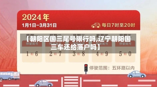 【朝阳区国三尾号限行吗,辽宁朝阳国三车还给落户吗】