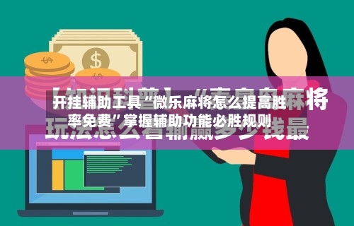 开挂辅助工具“微乐麻将怎么提高胜率免费”掌握辅助功能必胜规则
