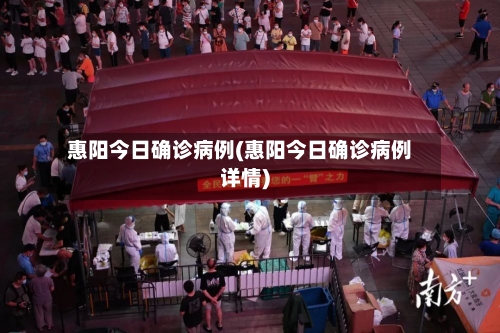 惠阳今日确诊病例(惠阳今日确诊病例详情)