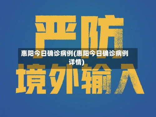 惠阳今日确诊病例(惠阳今日确诊病例详情)