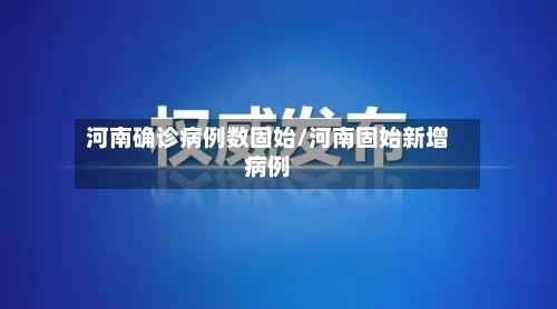河南确诊病例数固始/河南固始新增病例