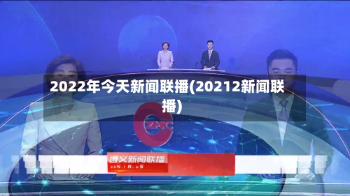 2022年今天新闻联播(20212新闻联播)