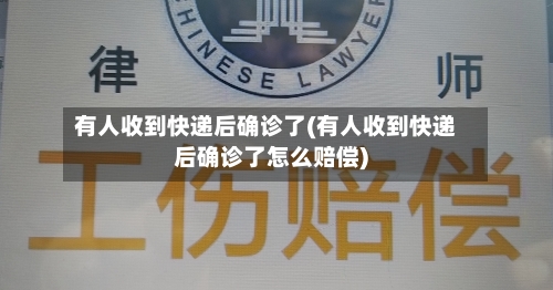 有人收到快递后确诊了(有人收到快递后确诊了怎么赔偿)