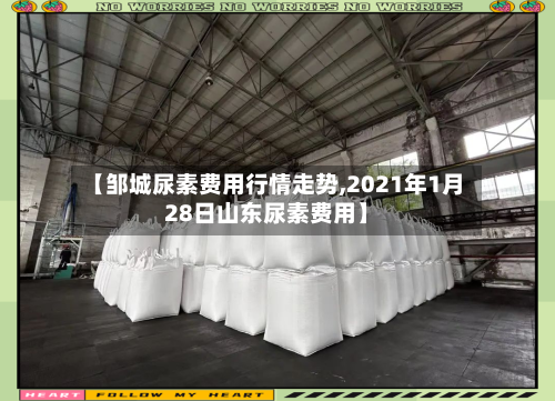 【邹城尿素费用行情走势,2021年1月28日山东尿素费用】