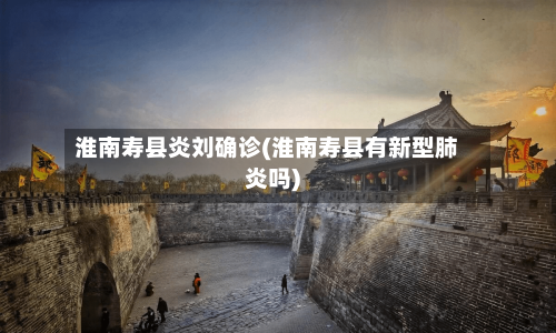 淮南寿县炎刘确诊(淮南寿县有新型肺炎吗)