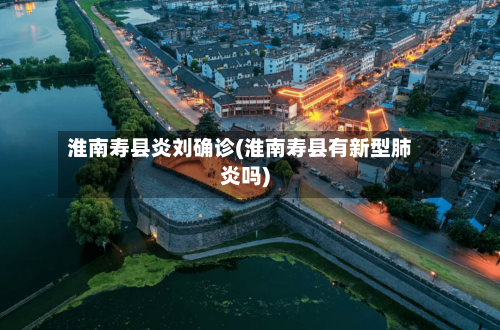 淮南寿县炎刘确诊(淮南寿县有新型肺炎吗)