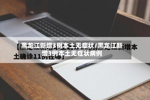 黑龙江新增3例本土无症状/黑龙江新增3例本土无症状病例