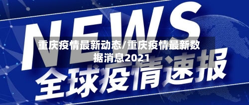 重庆疫情最新动态/重庆疫情最新数据消息2021