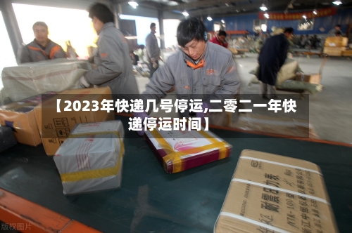 【2023年快递几号停运,二零二一年快递停运时间】
