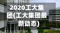 2020工大集团(工大集团最新动态)
