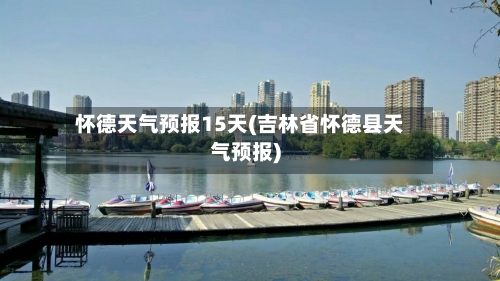 怀德天气预报15天(吉林省怀德县天气预报)