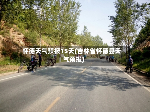 怀德天气预报15天(吉林省怀德县天气预报)