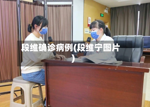 段维确诊病例(段维宁图片)