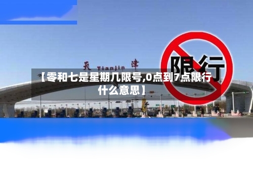 【零和七是星期几限号,0点到7点限行什么意思】