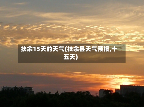扶余15天的天气(扶余县天气预报,十五天)