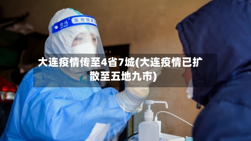 大连疫情传至4省7城(大连疫情已扩散至五地九市)