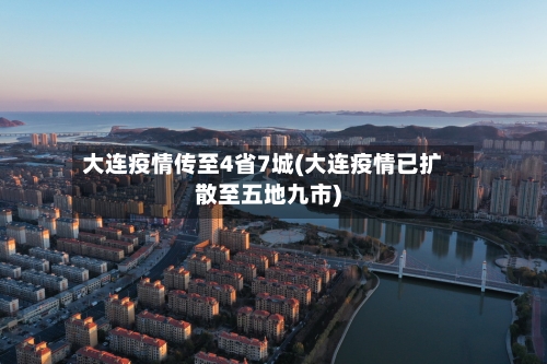 大连疫情传至4省7城(大连疫情已扩散至五地九市)