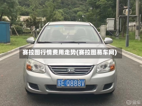 赛拉图行情费用走势(赛拉图易车网)