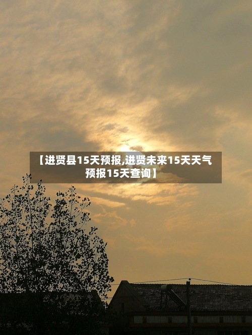 【进贤县15天预报,进贤未来15天天气预报15天查询】