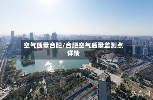 空气质量合肥/合肥空气质量监测点详情