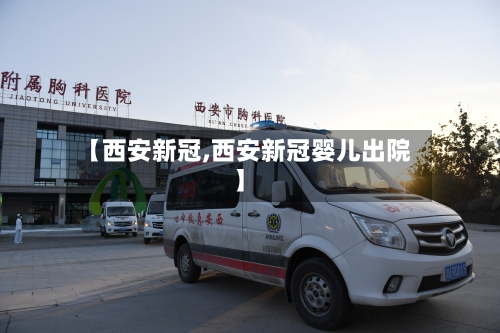【西安新冠,西安新冠婴儿出院】