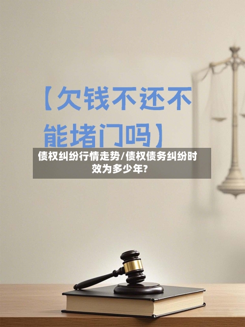 债权纠纷行情走势/债权债务纠纷时效为多少年?