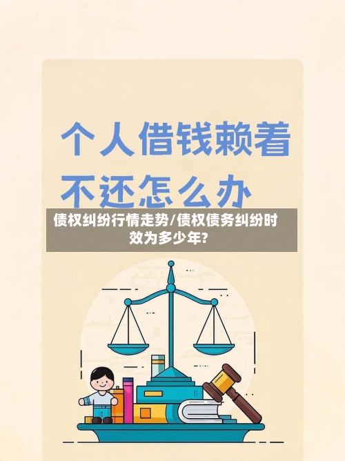 债权纠纷行情走势/债权债务纠纷时效为多少年?
