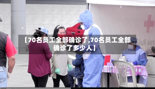 【70名员工全部确诊了,70名员工全部确诊了多少人】