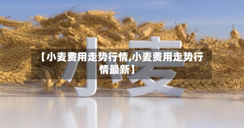 【小麦费用走势行情,小麦费用走势行情最新】