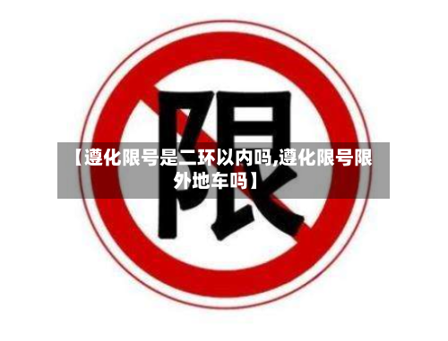 【遵化限号是二环以内吗,遵化限号限外地车吗】
