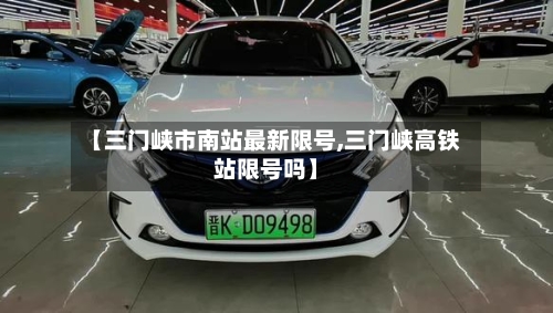 【三门峡市南站最新限号,三门峡高铁站限号吗】