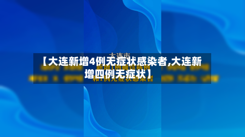 【大连新增4例无症状感染者,大连新增四例无症状】