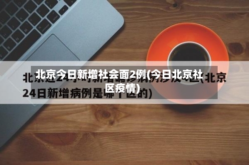 北京今日新增社会面2例(今日北京社区疫情)