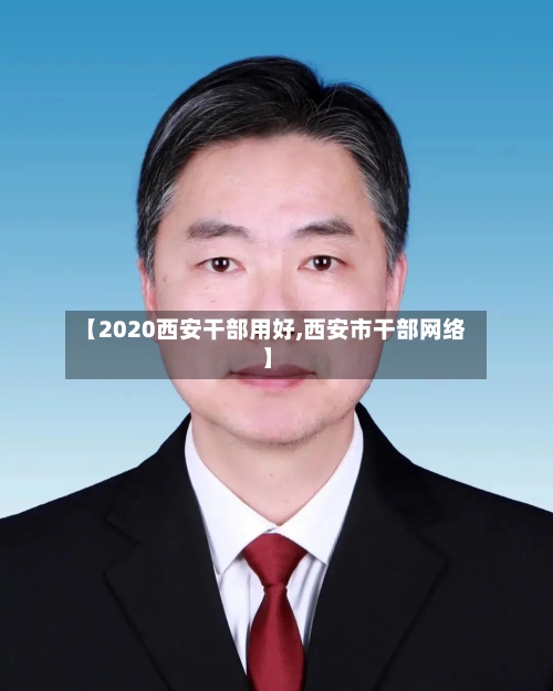 【2020西安干部用好,西安市干部网络】