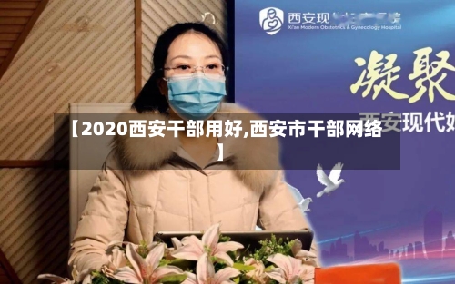 【2020西安干部用好,西安市干部网络】