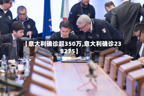 【意大利确诊超350万,意大利确诊238275】