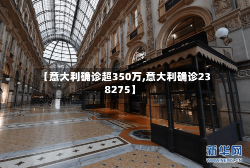 【意大利确诊超350万,意大利确诊238275】