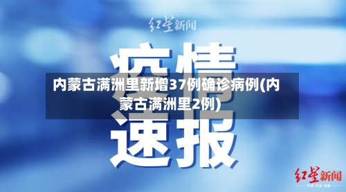 内蒙古满洲里新增37例确诊病例(内蒙古满洲里2例)