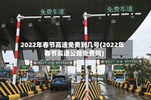 2022年春节高速免费到几号(2022年春节高速公路免费吗)