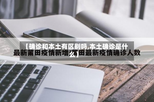 【确诊和本土有区别吗,本土确诊是什么】