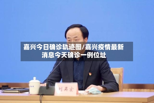 嘉兴今日确诊轨迹图/嘉兴疫情最新消息今天确诊一例位址