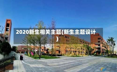 2020新生相关主题(新生主题设计)