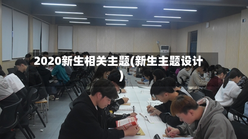 2020新生相关主题(新生主题设计)