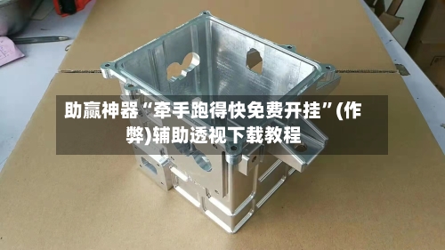 助赢神器“牵手跑得快免费开挂”(作弊)辅助透视下载教程